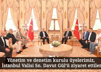 Yönetim ve denetim kurulu üyelerimiz, İstanbul Valisi Sn. Davut Gül’ü ziyaret ettiler